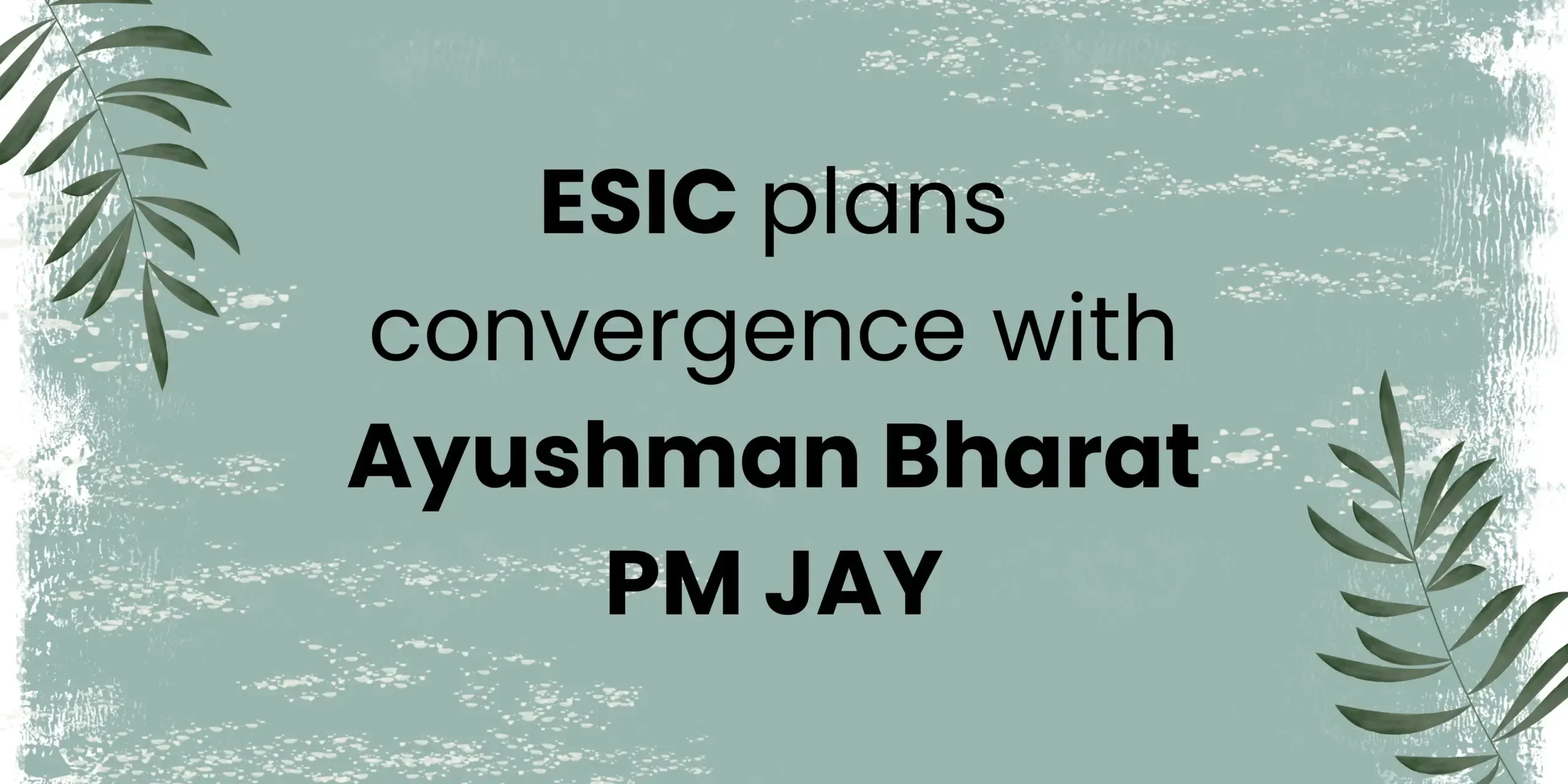 ESIC and Ayushman Bharat PM JAY Convergence: What it Means for Millions of Workers