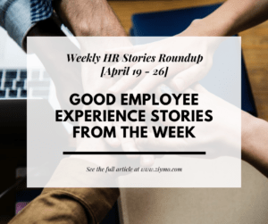 Good Employee Experience Stories from the week [April 19 – 26]