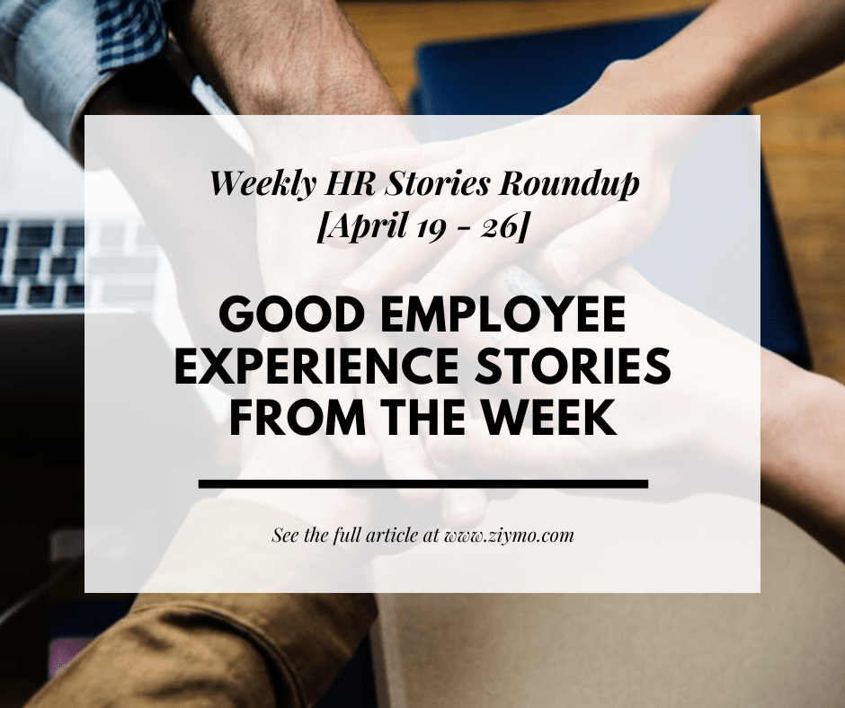 Good Employee Experience Stories from the week [April 19 – 26]